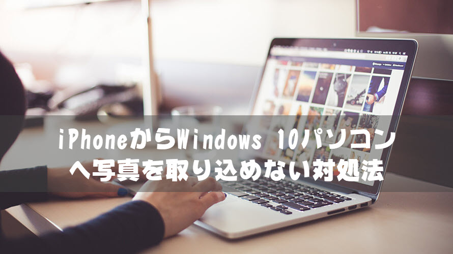 完全版 Iphoneからwindows 10のパソコンに写真を取り込めない原因と対処法